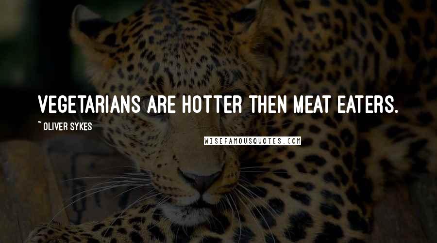 Oliver Sykes quotes: Vegetarians are hotter then meat eaters.