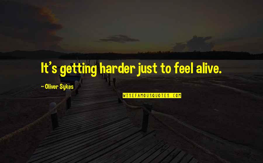 Oliver Sykes Quotes By Oliver Sykes: It's getting harder just to feel alive.