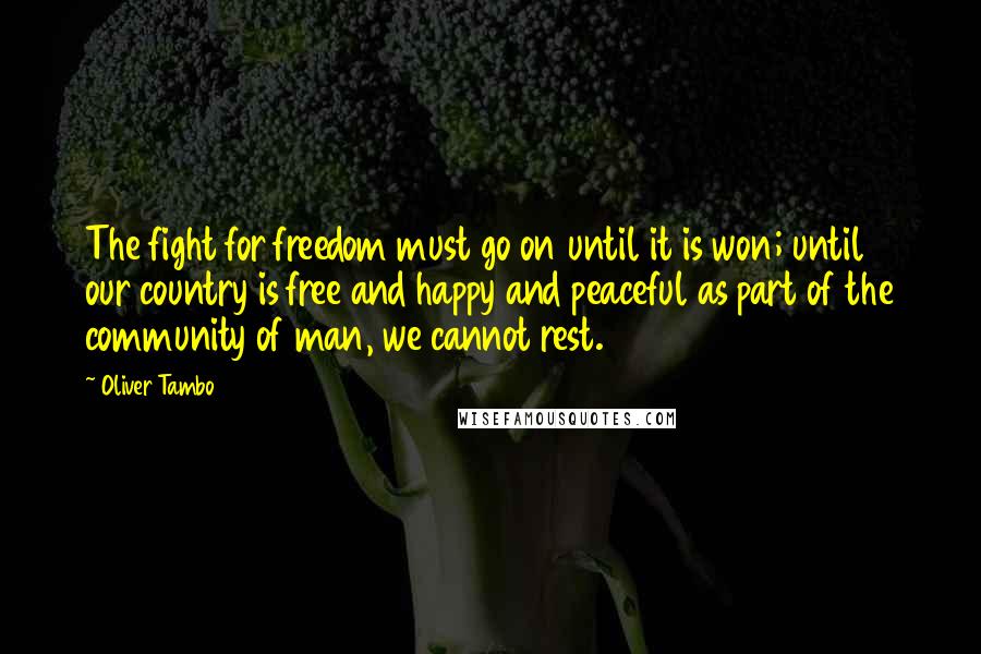 Oliver Tambo quotes: The fight for freedom must go on until it is won; until our country is free and happy and peaceful as part of the community of man, we cannot rest.