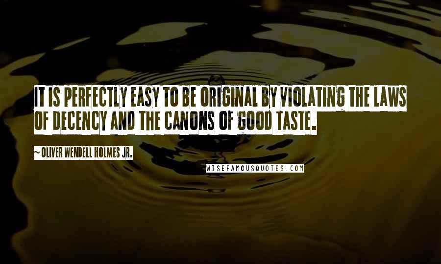 Oliver Wendell Holmes Jr. quotes: It is perfectly easy to be original by violating the laws of decency and the canons of good taste.