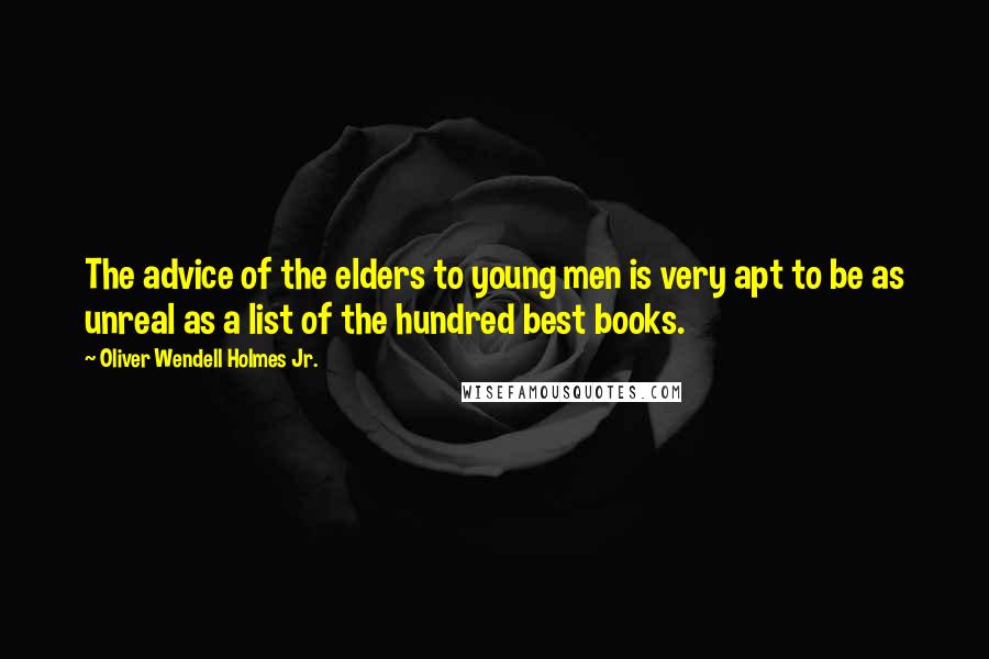 Oliver Wendell Holmes Jr. quotes: The advice of the elders to young men is very apt to be as unreal as a list of the hundred best books.