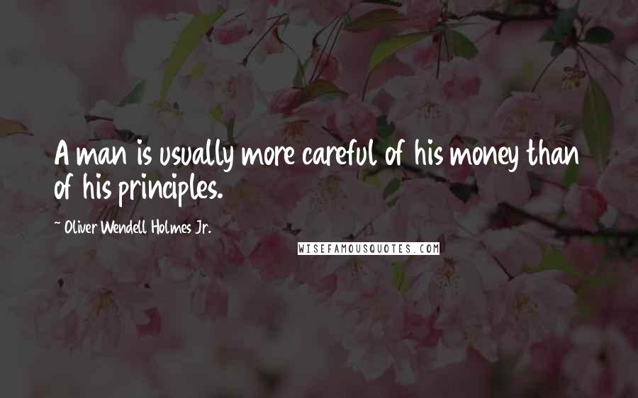 Oliver Wendell Holmes Jr. quotes: A man is usually more careful of his money than of his principles.