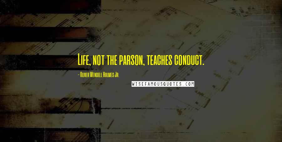 Oliver Wendell Holmes Jr. quotes: Life, not the parson, teaches conduct.