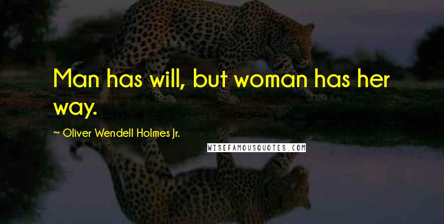 Oliver Wendell Holmes Jr. quotes: Man has will, but woman has her way.