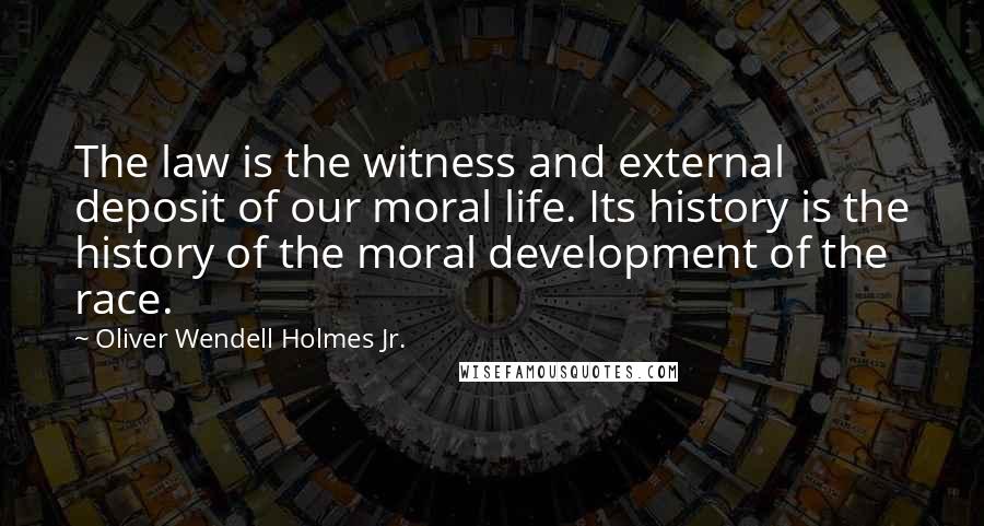 Oliver Wendell Holmes Jr. quotes: The law is the witness and external deposit of our moral life. Its history is the history of the moral development of the race. Oliver Wendell Holmes Jr. quotes: The law is the witness and external deposit of our moral life. Its history is the history of the moral development of the race.