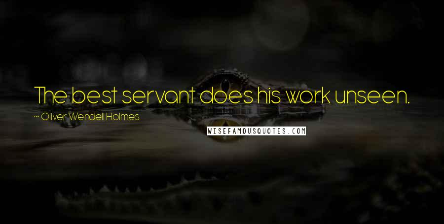 Oliver Wendell Holmes quotes: The best servant does his work unseen.
