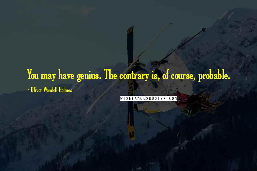 Oliver Wendell Holmes quotes: You may have genius. The contrary is, of course, probable. Oliver Wendell Holmes quotes: You may have genius. The contrary is, of course, probable.