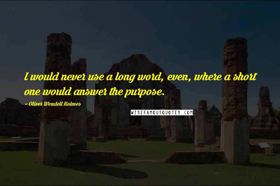 Oliver Wendell Holmes quotes: I would never use a long word, even, where a short one would answer the purpose. Oliver Wendell Holmes quotes: I would never use a long word, even, where a short one would answer the purpose.