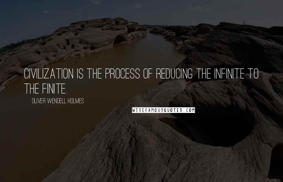 Oliver Wendell Holmes quotes: Civilization is the process of reducing the infinite to the finite. Oliver Wendell Holmes quotes: Civilization is the process of reducing the infinite to the finite.