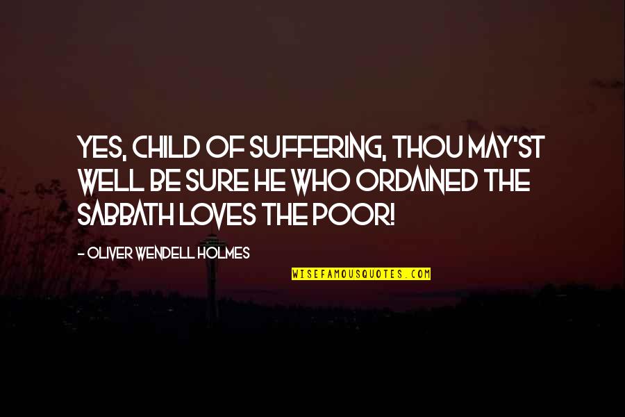 Oliver Wendell Holmes Quotes By Oliver Wendell Holmes: Yes, child of suffering, thou may'st well be