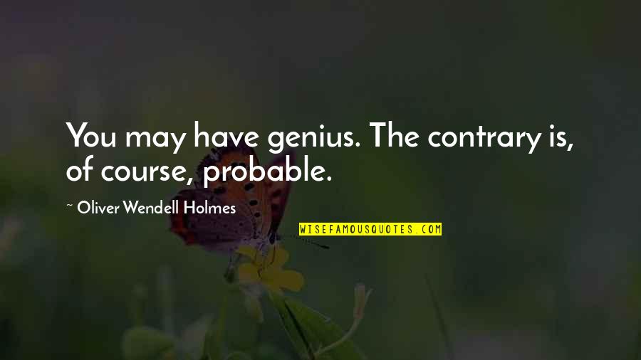 Oliver Wendell Holmes Quotes By Oliver Wendell Holmes: You may have genius. The contrary is, of
