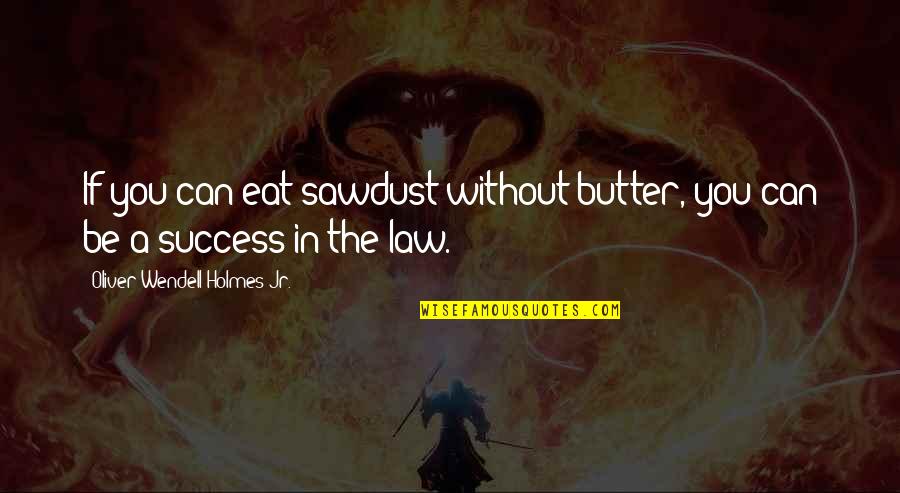 Oliver Wendell Holmes Quotes By Oliver Wendell Holmes Jr.: If you can eat sawdust without butter, you