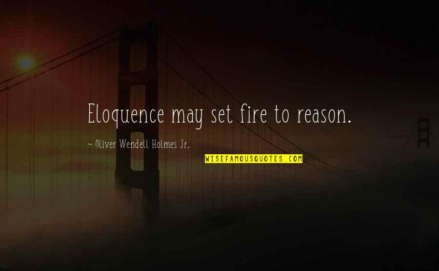 Oliver Wendell Holmes Quotes By Oliver Wendell Holmes Jr.: Eloquence may set fire to reason.