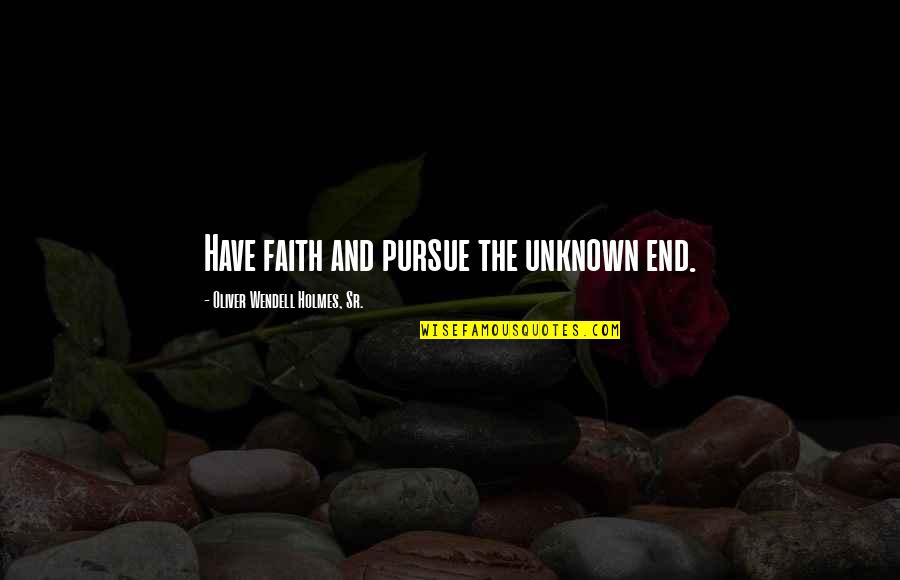 Oliver Wendell Holmes Quotes By Oliver Wendell Holmes, Sr.: Have faith and pursue the unknown end.