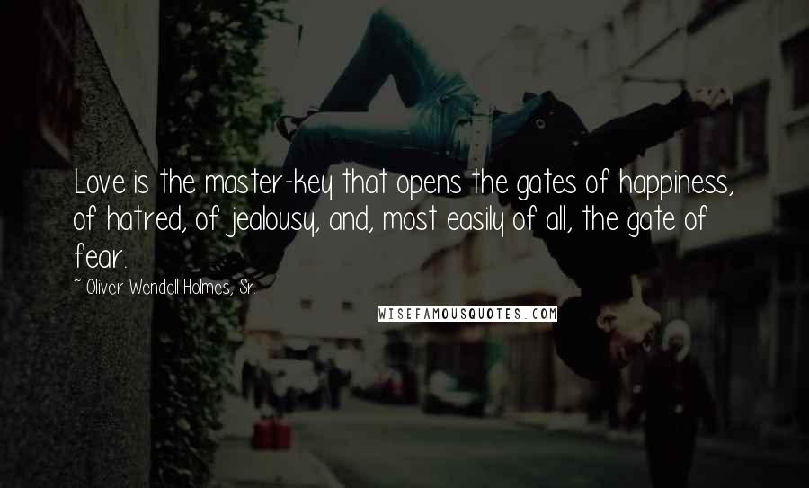 Oliver Wendell Holmes, Sr. quotes: Love is the master-key that opens the gates of happiness, of hatred, of jealousy, and, most easily of all, the gate of fear.