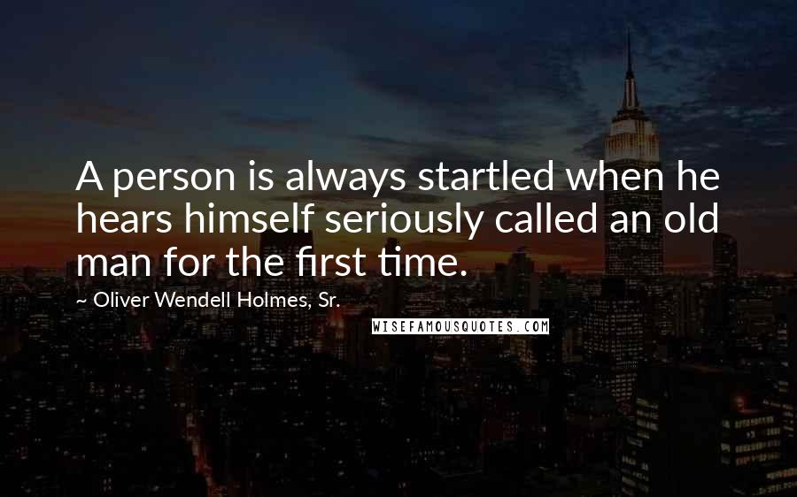 Oliver Wendell Holmes, Sr. quotes: A person is always startled when he hears himself seriously called an old man for the first time.