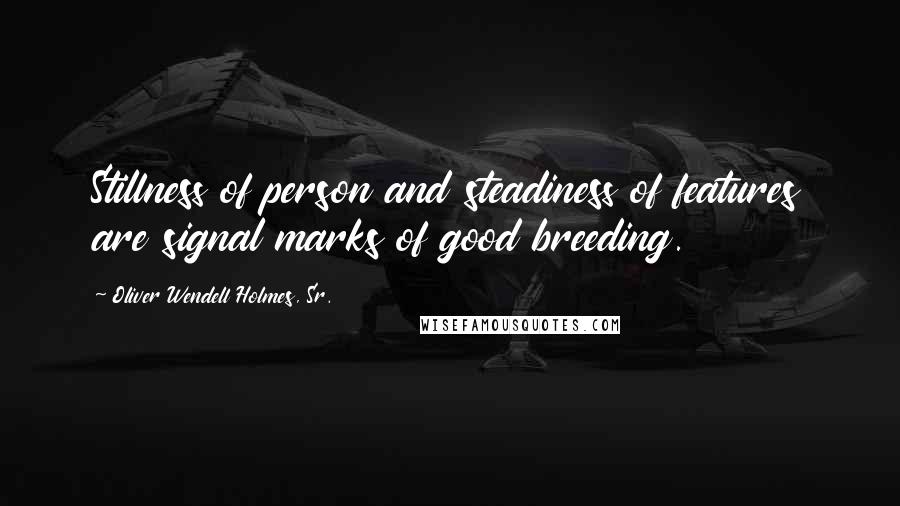 Oliver Wendell Holmes, Sr. quotes: Stillness of person and steadiness of features are signal marks of good breeding.