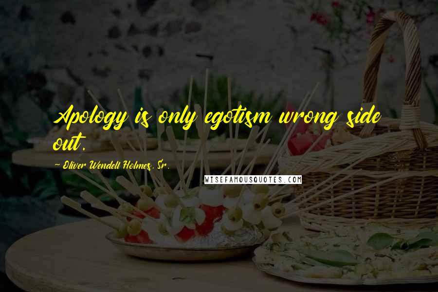 Oliver Wendell Holmes, Sr. quotes: Apology is only egotism wrong side out.