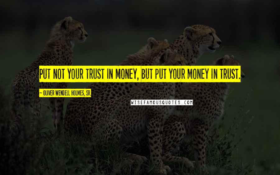 Oliver Wendell Holmes, Sr. quotes: Put not your trust in money, but put your money in trust.