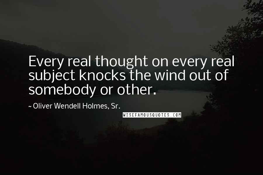 Oliver Wendell Holmes, Sr. quotes: Every real thought on every real subject knocks the wind out of somebody or other.
