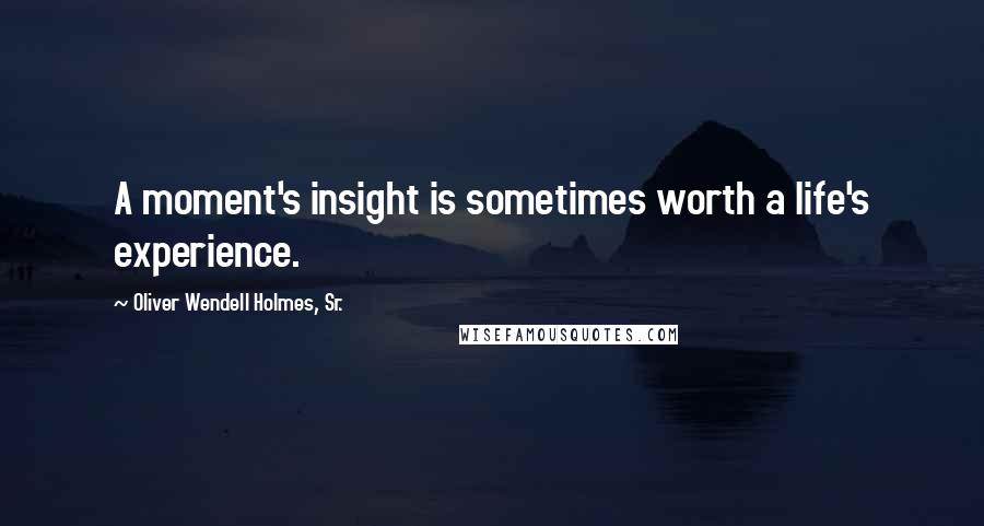 Oliver Wendell Holmes, Sr. quotes: A moment's insight is sometimes worth a life's experience.