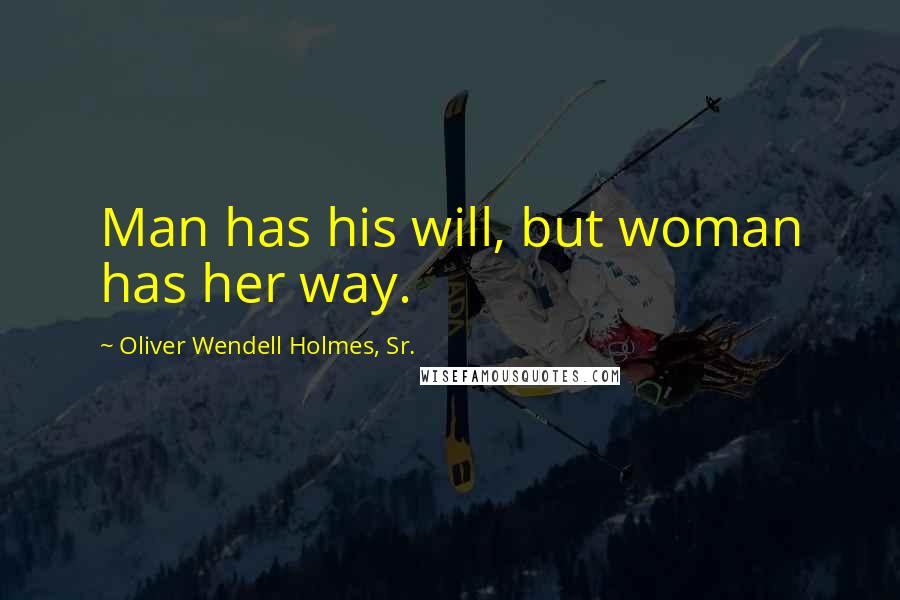 Oliver Wendell Holmes, Sr. quotes: Man has his will, but woman has her way.