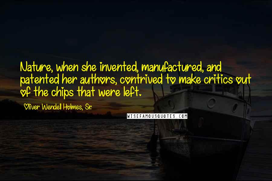 Oliver Wendell Holmes, Sr. quotes: Nature, when she invented, manufactured, and patented her authors, contrived to make critics out of the chips that were left.