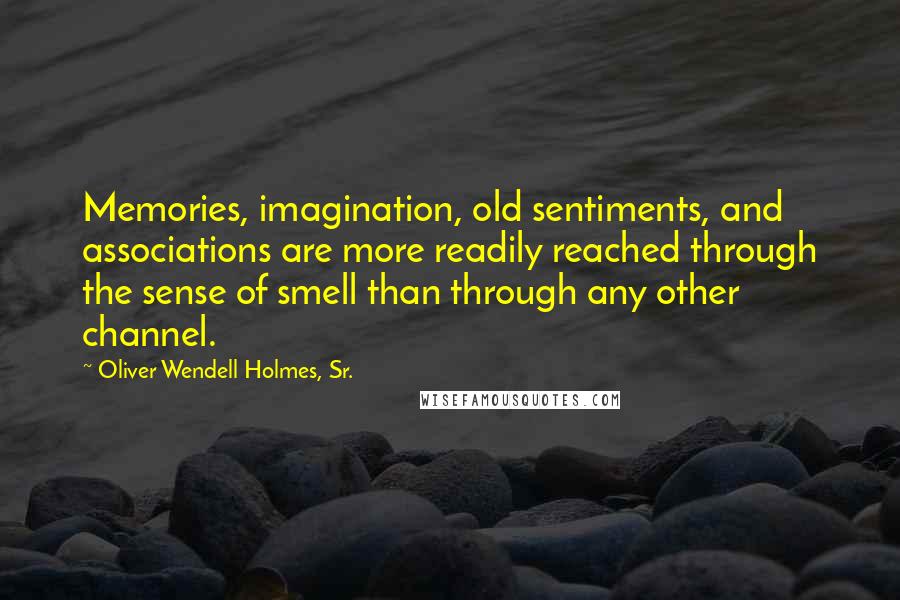 Oliver Wendell Holmes, Sr. quotes: Memories, imagination, old sentiments, and associations are more readily reached through the sense of smell than through any other channel.