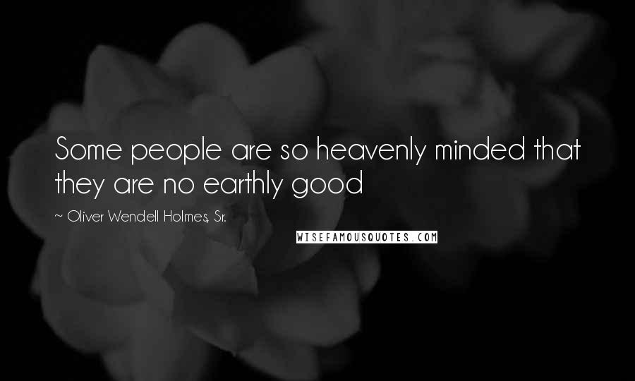 Oliver Wendell Holmes, Sr. quotes: Some people are so heavenly minded that they are no earthly good