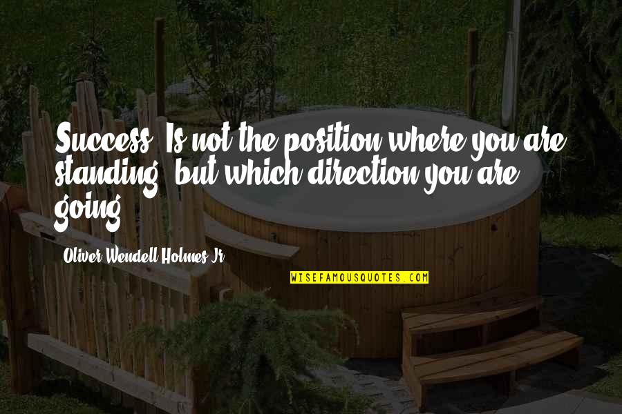 Oliver Wendell Quotes By Oliver Wendell Holmes Jr.: Success. Is not the position where you are
