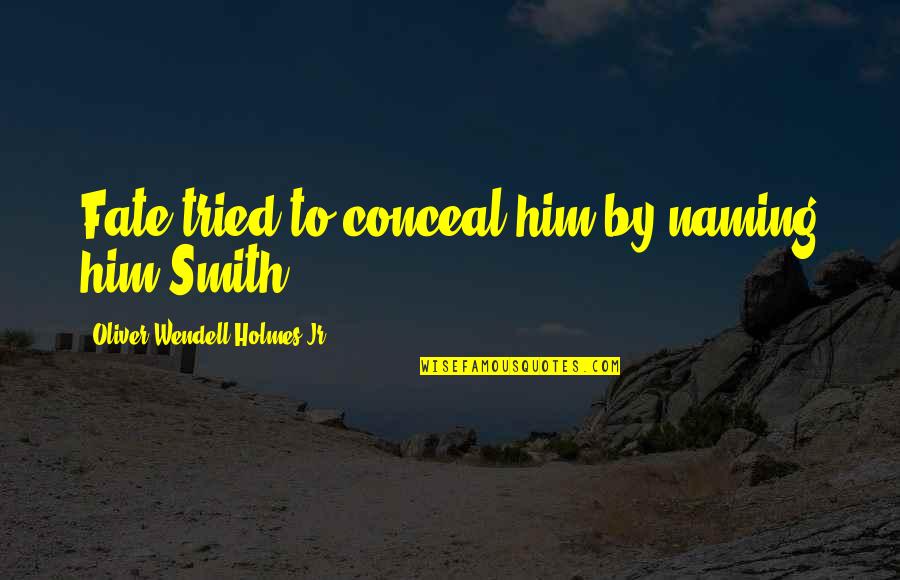 Oliver Wendell Quotes By Oliver Wendell Holmes Jr.: Fate tried to conceal him by naming him