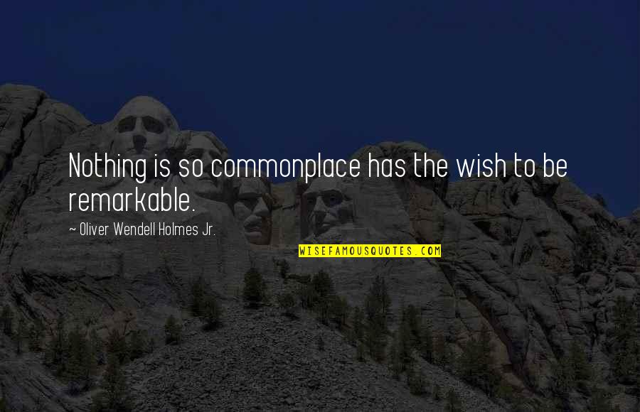 Oliver Wendell Quotes By Oliver Wendell Holmes Jr.: Nothing is so commonplace has the wish to