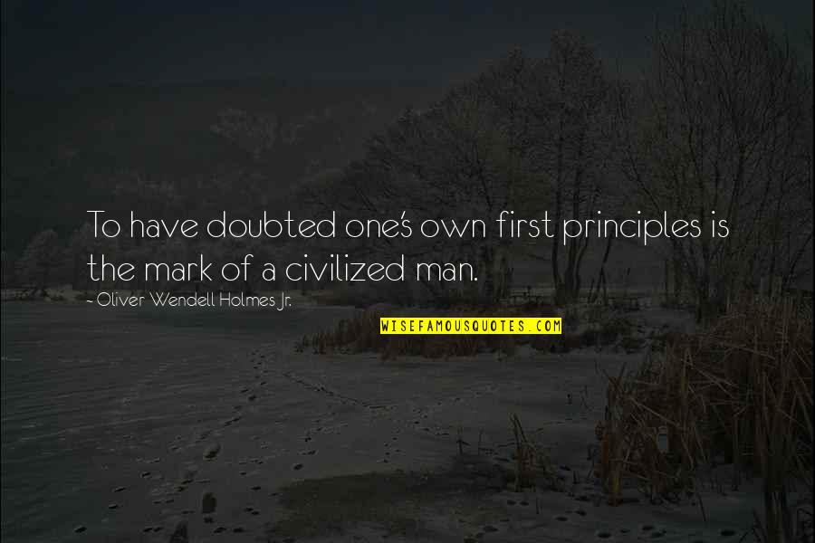 Oliver Wendell Quotes By Oliver Wendell Holmes Jr.: To have doubted one's own first principles is