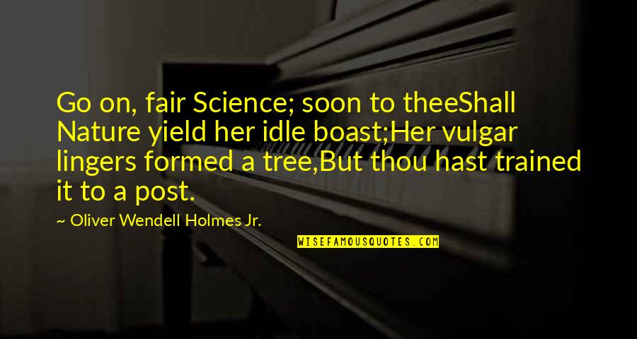 Oliver Wendell Quotes By Oliver Wendell Holmes Jr.: Go on, fair Science; soon to theeShall Nature