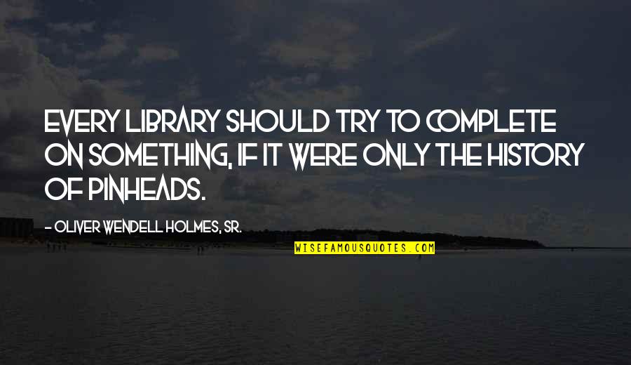 Oliver Wendell Quotes By Oliver Wendell Holmes, Sr.: Every library should try to complete on something,