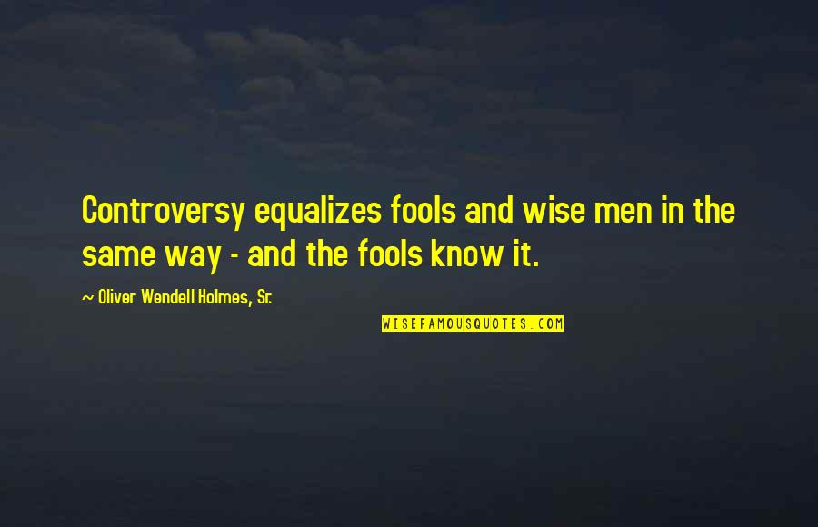Oliver Wendell Quotes By Oliver Wendell Holmes, Sr.: Controversy equalizes fools and wise men in the