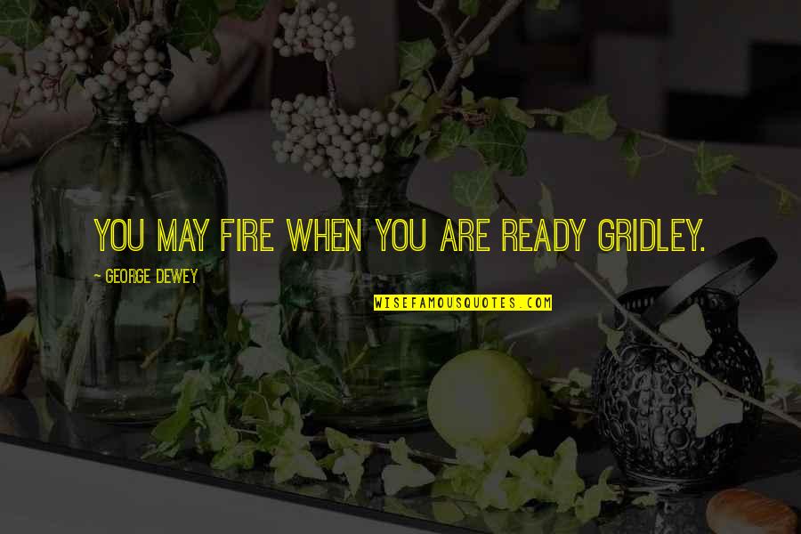 Oliveras Trustee Quotes By George Dewey: You may fire when you are ready Gridley. Oliveras Trustee Quotes By George Dewey: You may fire when you are ready Gridley.