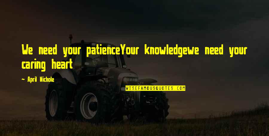Oliverios Peppers Quotes By April Nichole: We need your patienceYour knowledgewe need your caring Oliverios Peppers Quotes By April Nichole: We need your patienceYour knowledgewe need your caring