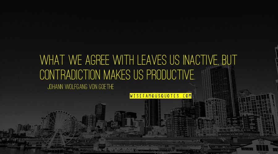 Olivey Quotes By Johann Wolfgang Von Goethe: What we agree with leaves us inactive, but