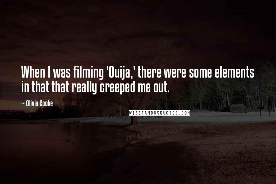 Olivia Cooke quotes: When I was filming 'Ouija,' there were some elements in that that really creeped me out.