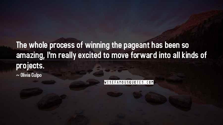 Olivia Culpo quotes: The whole process of winning the pageant has been so amazing, I'm really excited to move forward into all kinds of projects. Olivia Culpo quotes: The whole process of winning the pageant has been so amazing, I'm really excited to move forward into all kinds of projects.