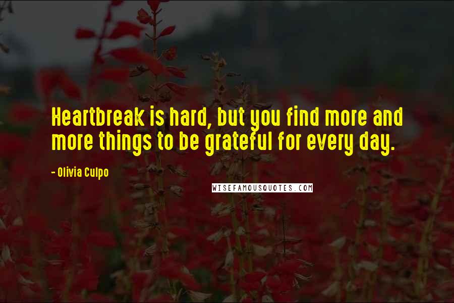 Olivia Culpo quotes: Heartbreak is hard, but you find more and more things to be grateful for every day.