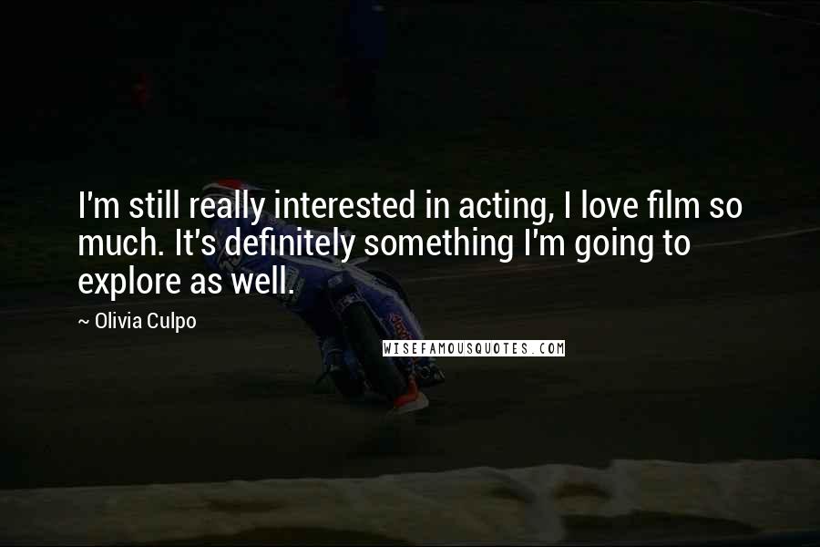 Olivia Culpo quotes: I'm still really interested in acting, I love film so much. It's definitely something I'm going to explore as well. Olivia Culpo quotes: I'm still really interested in acting, I love film so much. It's definitely something I'm going to explore as well.