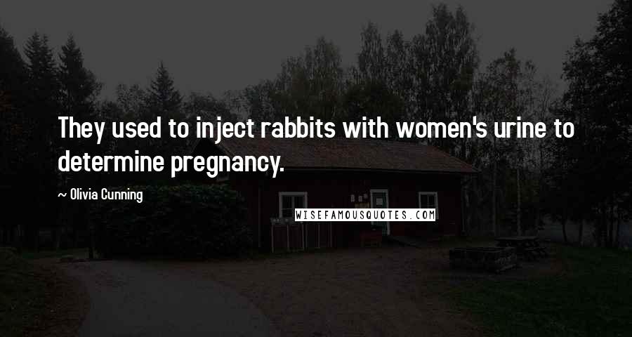 Olivia Cunning quotes: They used to inject rabbits with women's urine to determine pregnancy.