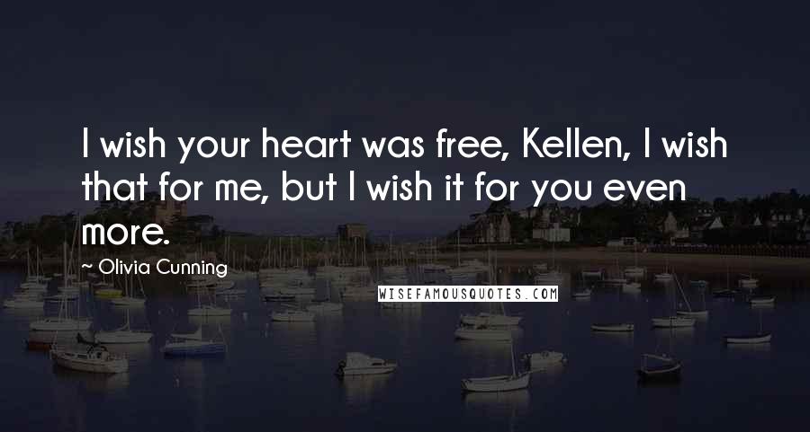 Olivia Cunning quotes: I wish your heart was free, Kellen, I wish that for me, but I wish it for you even more.