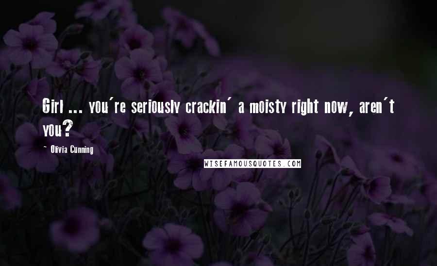 Olivia Cunning quotes: Girl ... you're seriously crackin' a moisty right now, aren't you?