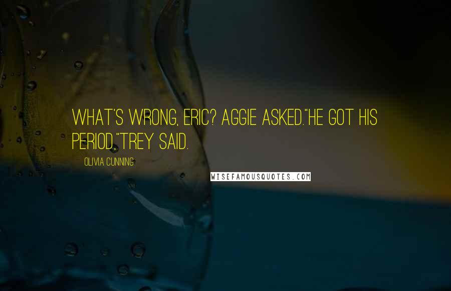 Olivia Cunning quotes: What's wrong, Eric? Aggie asked."He got his period,"Trey said.