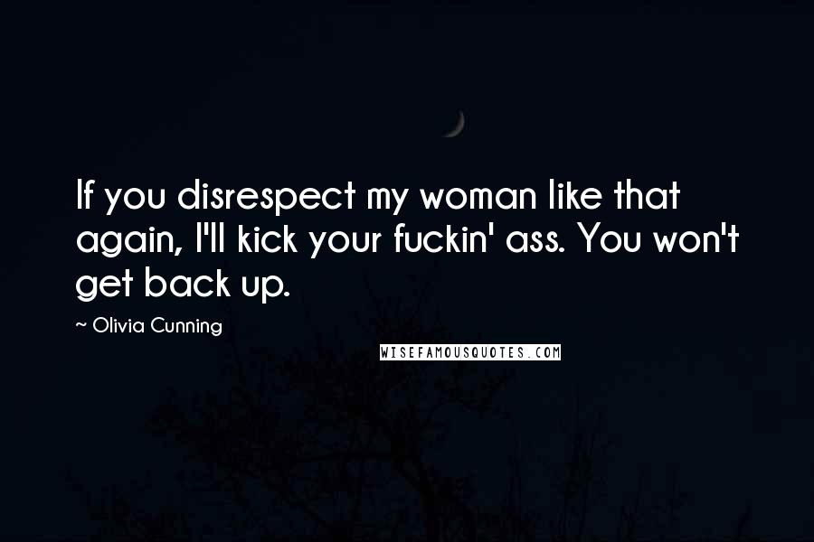 Olivia Cunning quotes: If you disrespect my woman like that again, I'll kick your fuckin' ass. You won't get back up.