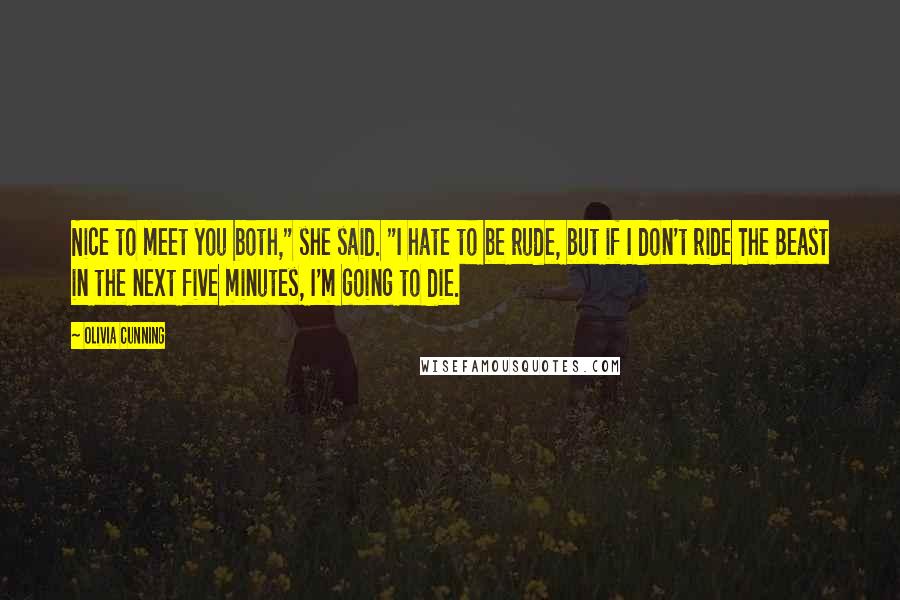 Olivia Cunning quotes: Nice to meet you both," she said. "I hate to be rude, but if I don't ride The Beast in the next five minutes, I'm going to die.