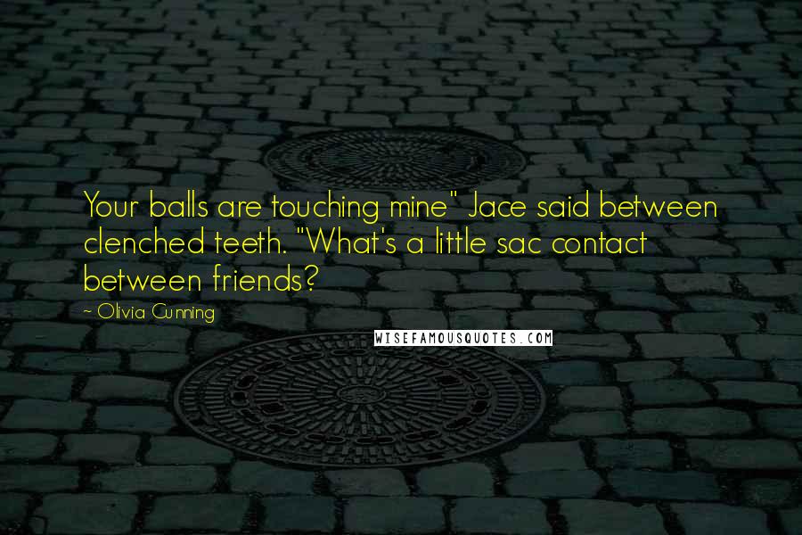Olivia Cunning quotes: Your balls are touching mine" Jace said between clenched teeth. "What's a little sac contact between friends?